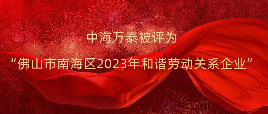 中海萬泰被評為“佛山市南海區(qū)2023年和諧勞動關(guān)系企業(yè)”